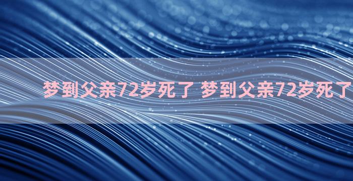 梦到父亲72岁死了 梦到父亲72岁死了什么意思